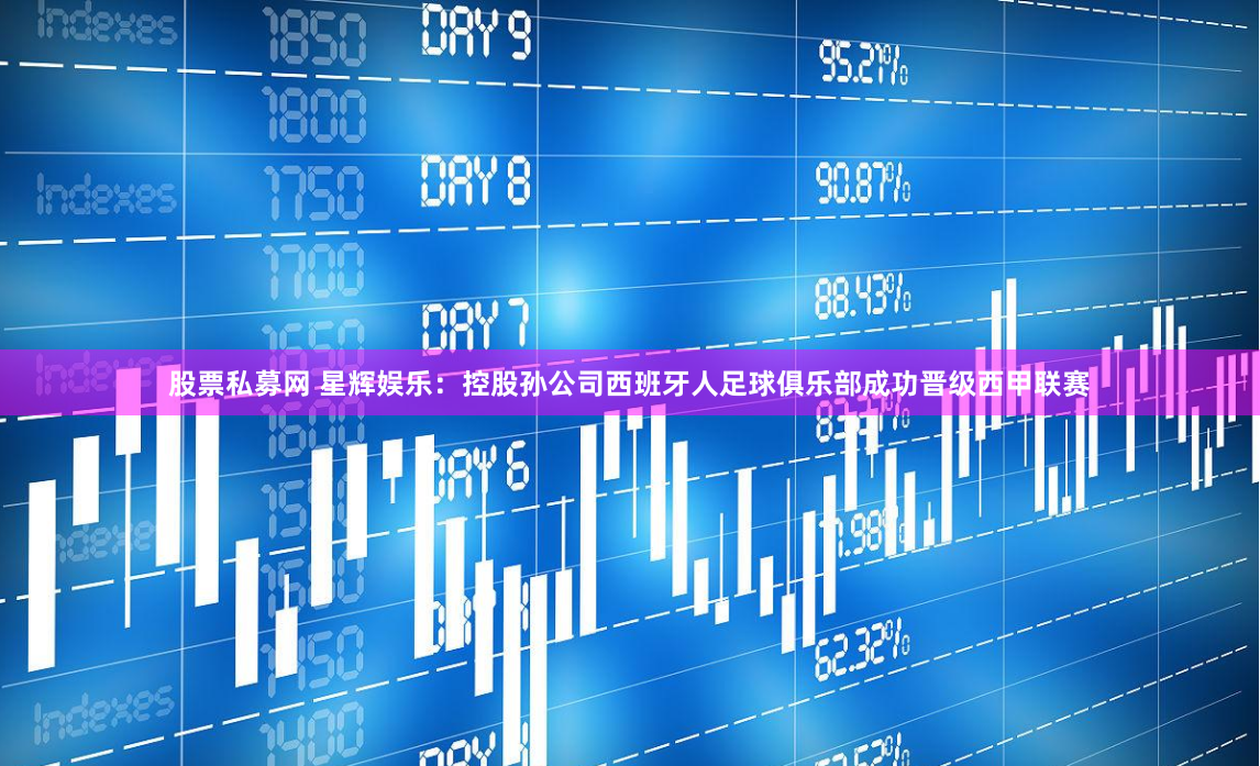 股票私募网 星辉娱乐：控股孙公司西班牙人足球俱乐部成功晋级西甲联赛