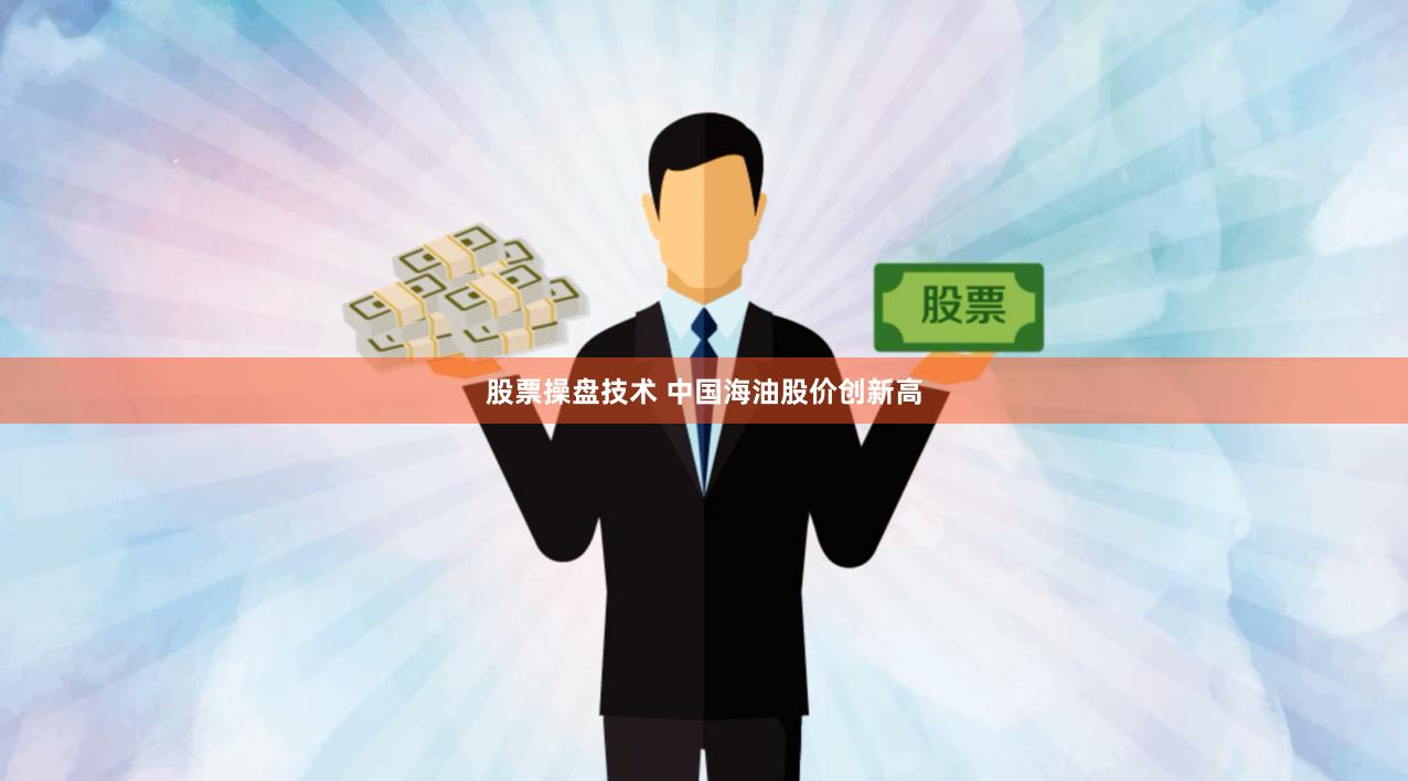 股票操盘技术 中国海油股价创新高