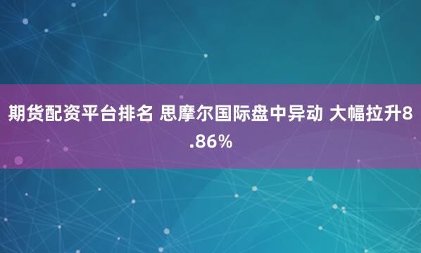 期货配资平台排名 思摩尔国际盘中异动 大幅拉升8.86%