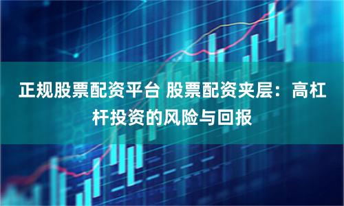 正规股票配资平台 股票配资夹层：高杠杆投资的风险与回报