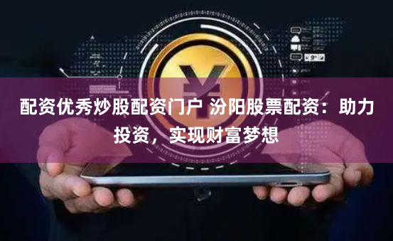 配资优秀炒股配资门户 汾阳股票配资：助力投资，实现财富梦想