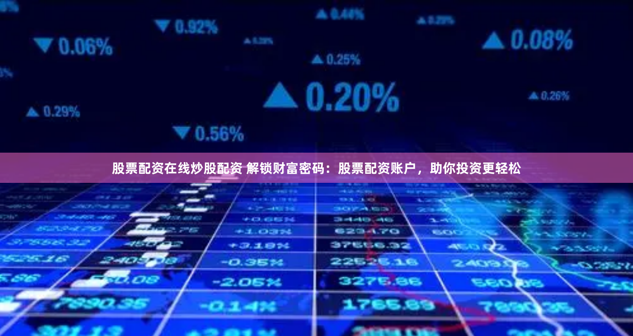 股票配资在线炒股配资 解锁财富密码：股票配资账户，助你投资更轻松
