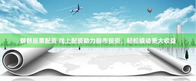 翻翻股票配资 线上配资助力股市投资，轻松撬动更大收益