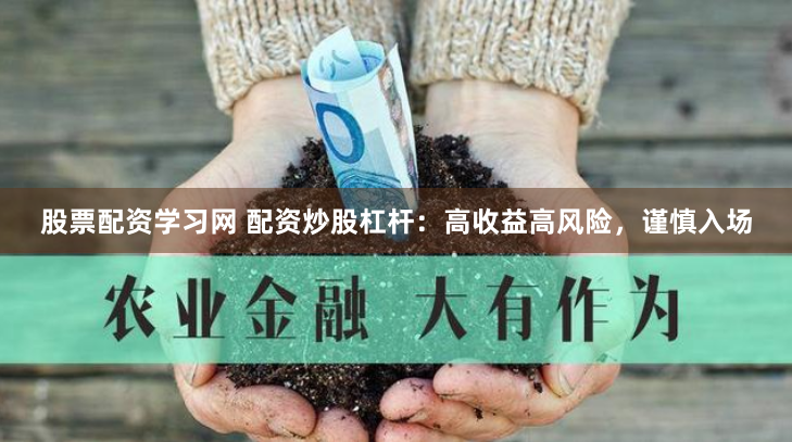 股票配资学习网 配资炒股杠杆：高收益高风险，谨慎入场