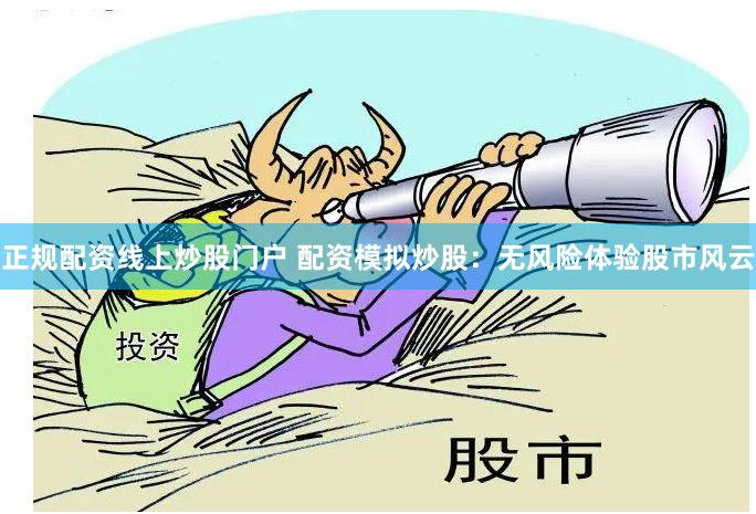 正规配资线上炒股门户 配资模拟炒股：无风险体验股市风云