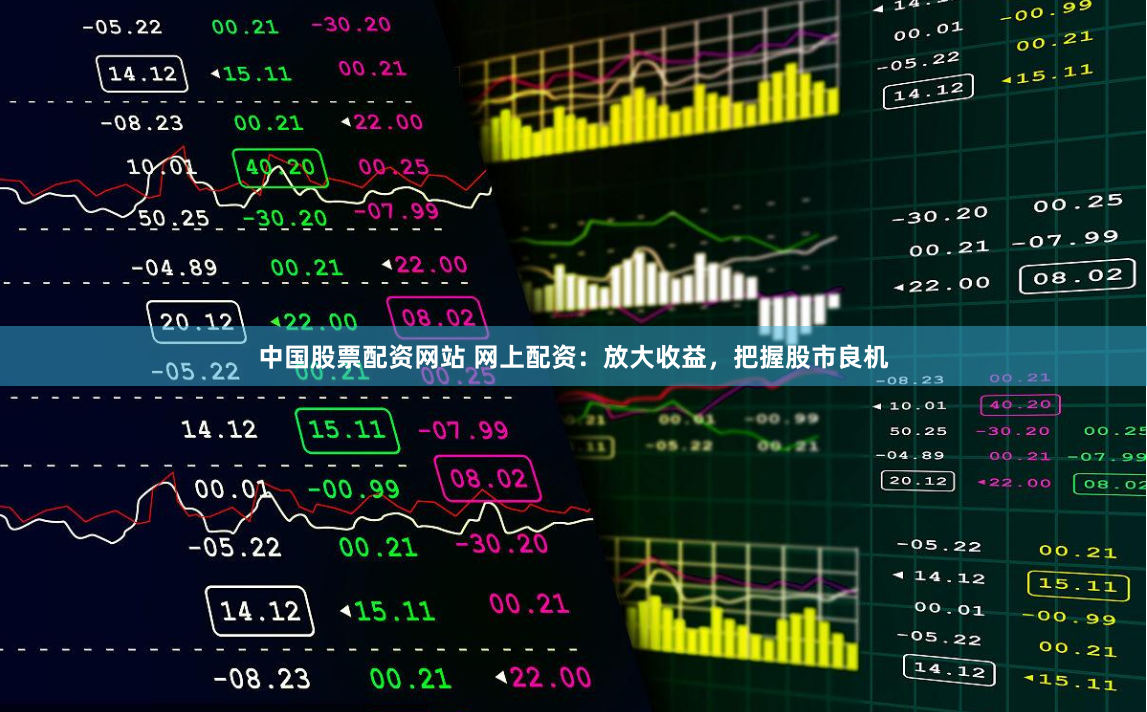 中国股票配资网站 网上配资：放大收益，把握股市良机