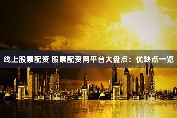 线上股票配资 股票配资网平台大盘点：优缺点一览