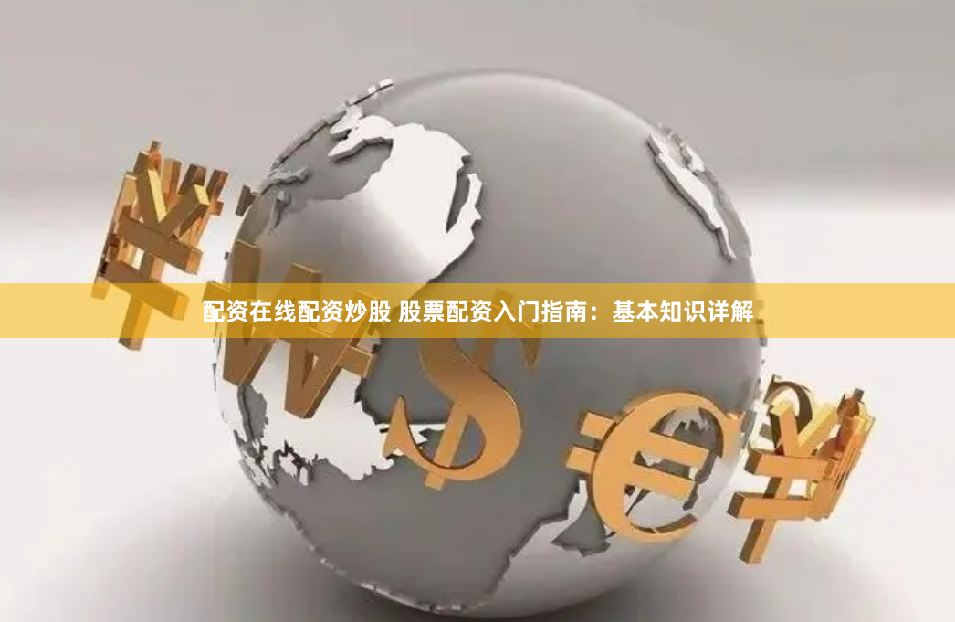 配资在线配资炒股 股票配资入门指南：基本知识详解