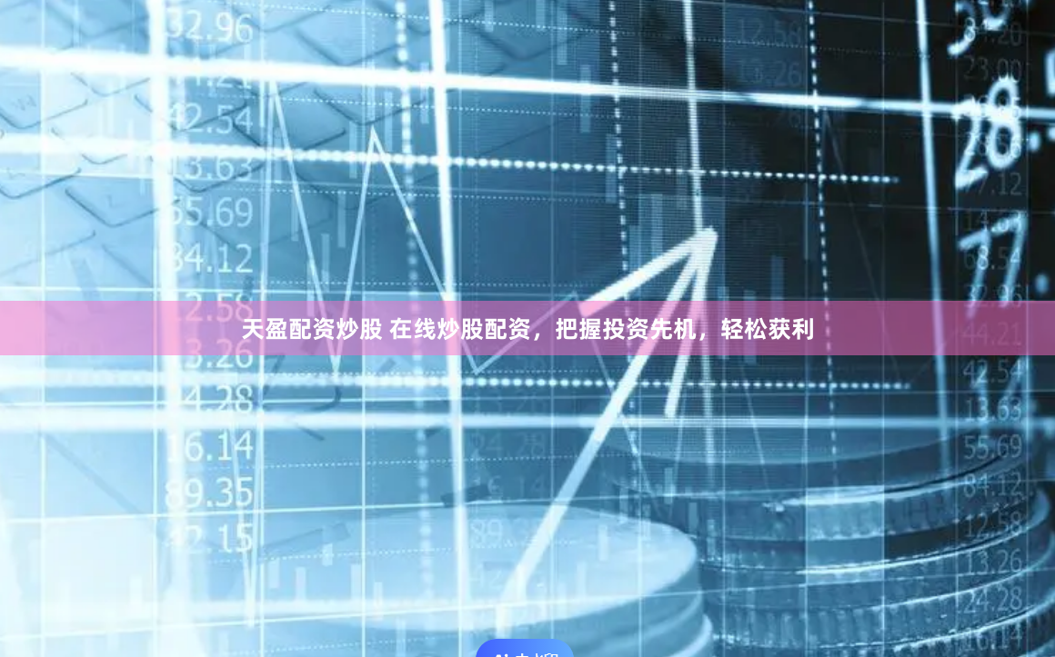 天盈配资炒股 在线炒股配资，把握投资先机，轻松获利