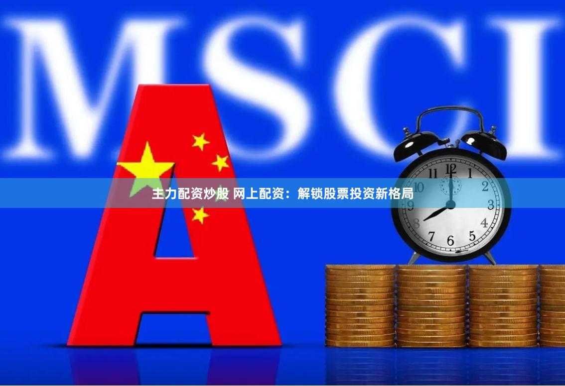 主力配资炒股 网上配资：解锁股票投资新格局