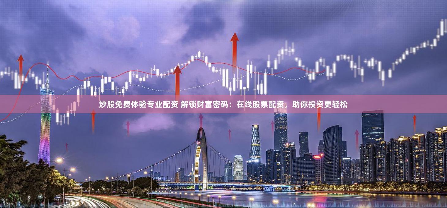 炒股免费体验专业配资 解锁财富密码：在线股票配资，助你投资更轻松