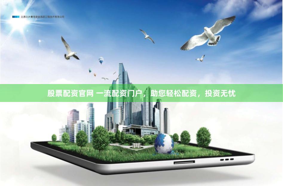 股票配资官网 一流配资门户，助您轻松配资，投资无忧