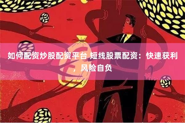 如何配资炒股配资平台 短线股票配资：快速获利，风险自负
