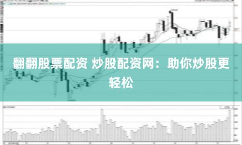 翻翻股票配资 炒股配资网：助你炒股更轻松
