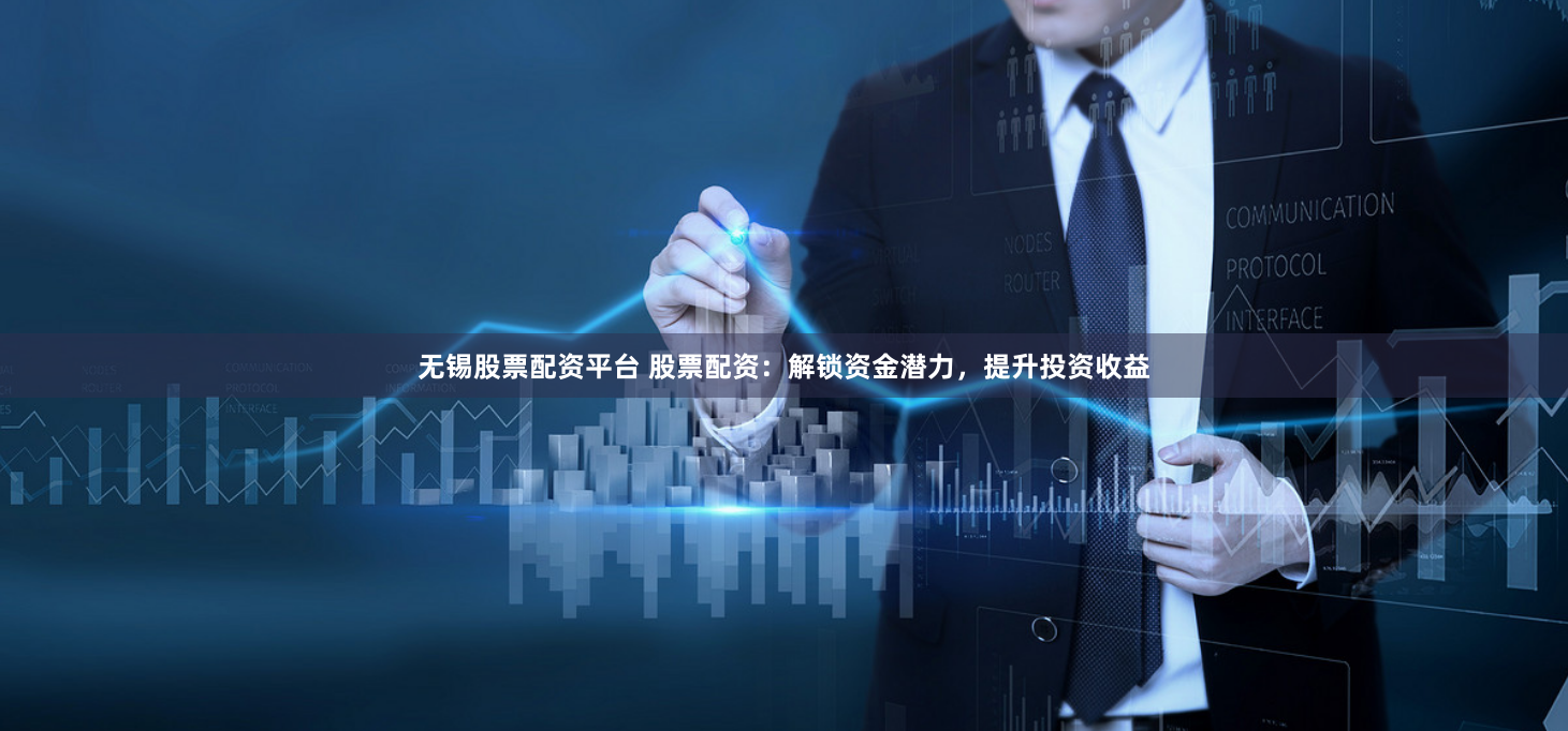 无锡股票配资平台 股票配资：解锁资金潜力，提升投资收益