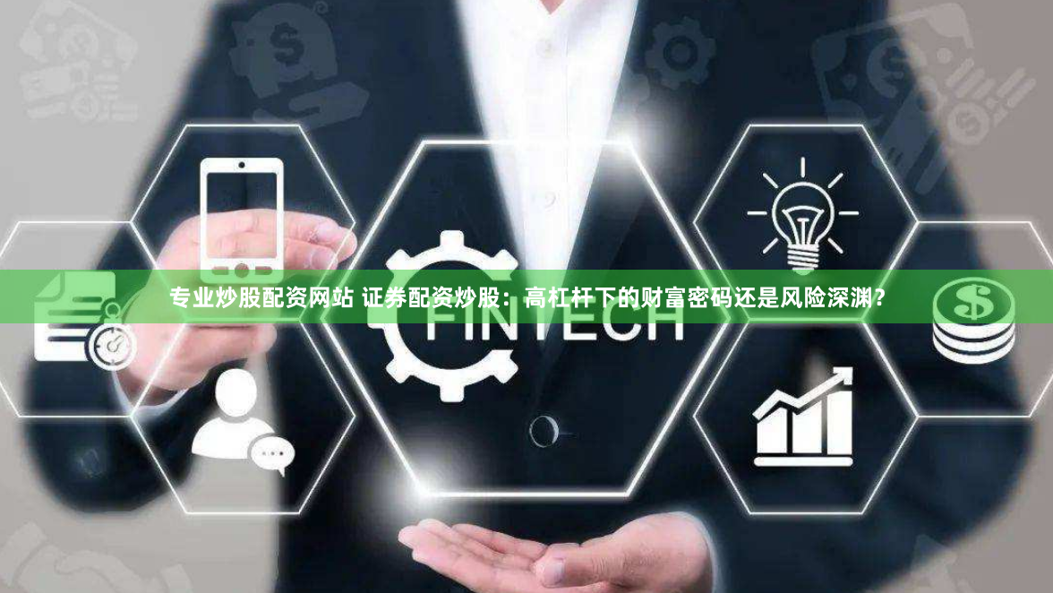 专业炒股配资网站 证券配资炒股：高杠杆下的财富密码还是风险深渊？