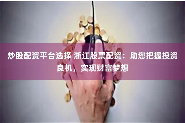 炒股配资平台选择 浙江股票配资：助您把握投资良机，实现财富梦想