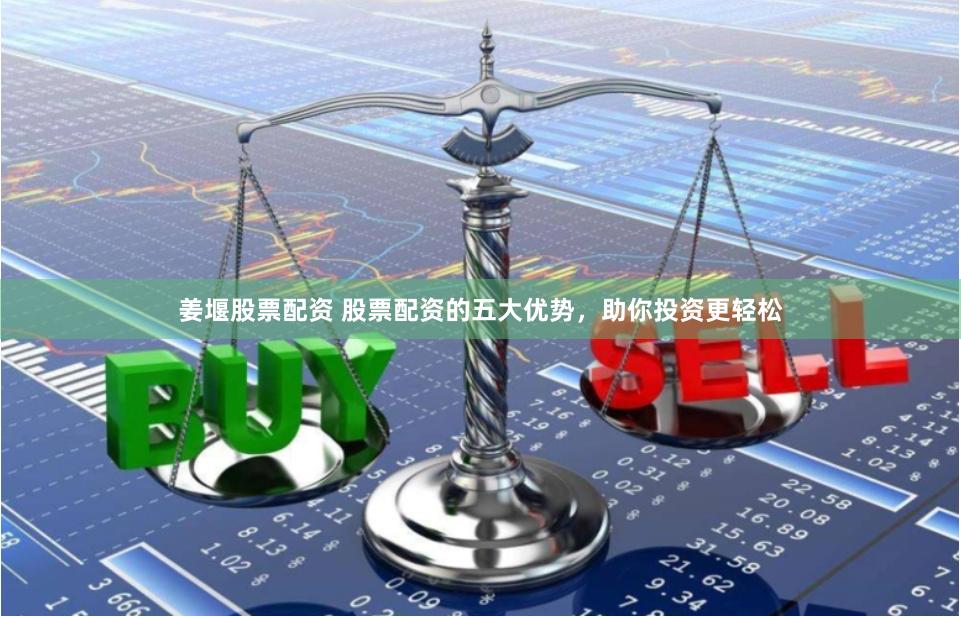 姜堰股票配资 股票配资的五大优势，助你投资更轻松