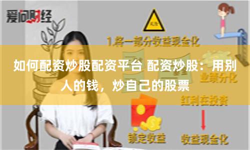 如何配资炒股配资平台 配资炒股：用别人的钱，炒自己的股票