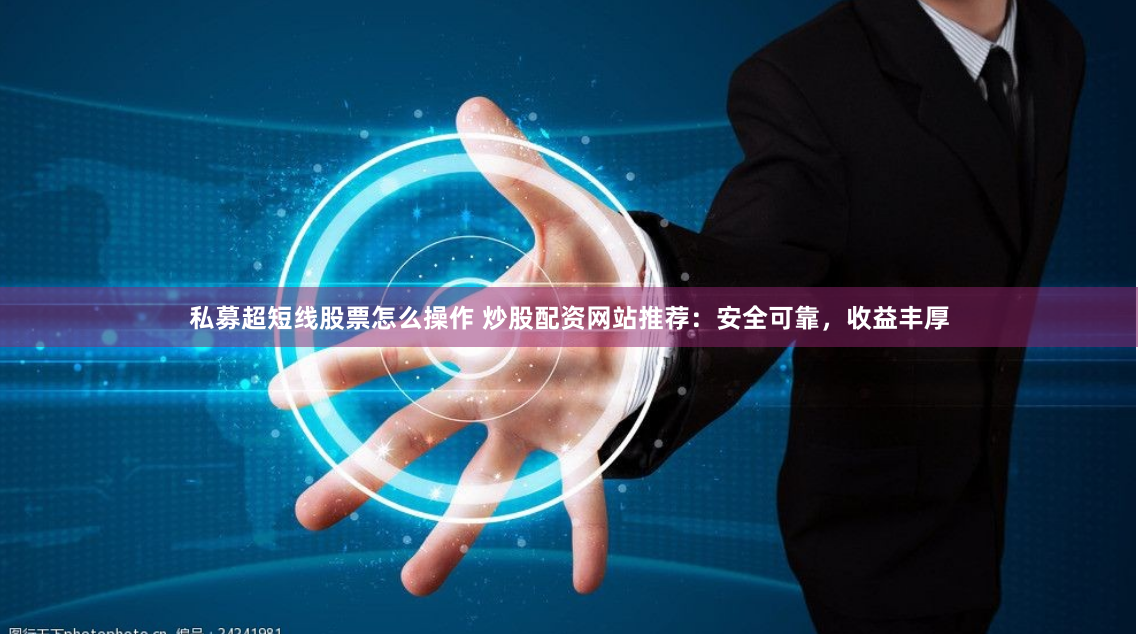 私募超短线股票怎么操作 炒股配资网站推荐:安全可靠,收益丰厚