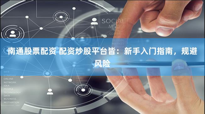 南通股票配资 配资炒股平台皆：新手入门指南，规避风险