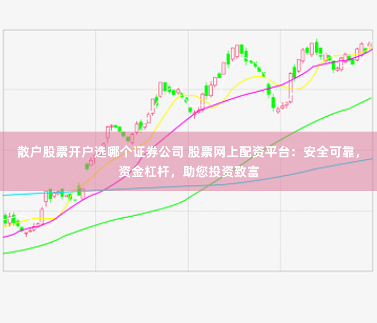 散户股票开户选哪个证券公司 股票网上配资平台:安全可靠,资金杠杆,助您投资致富