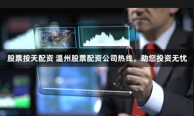 股票按天配资 温州股票配资公司热线，助您投资无忧