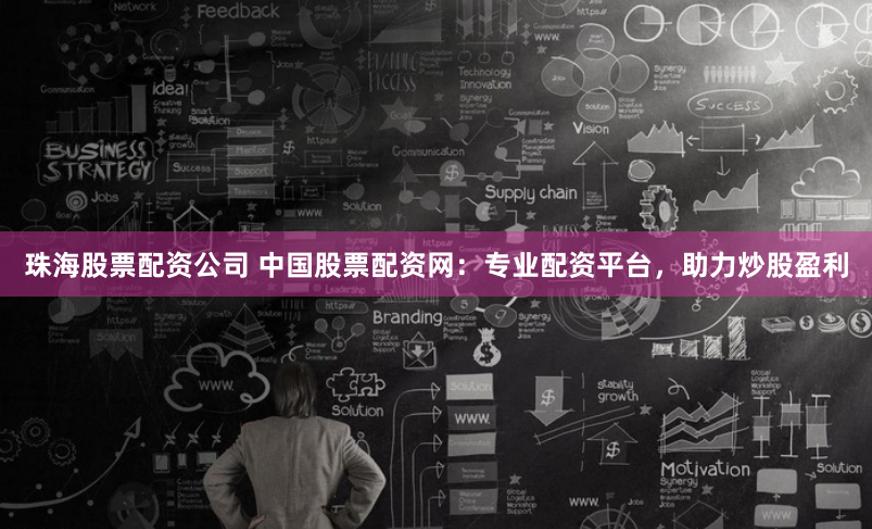 珠海股票配资公司 中国股票配资网：专业配资平台，助力炒股盈利