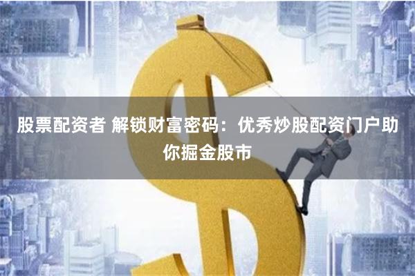 股票配资者 解锁财富密码：优秀炒股配资门户助你掘金股市