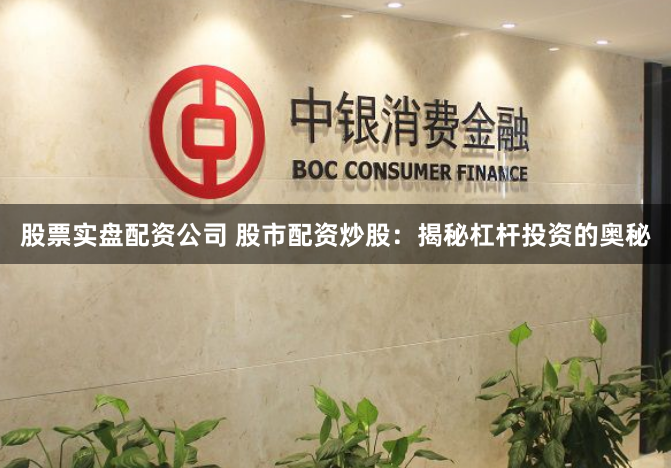 股票实盘配资公司 股市配资炒股：揭秘杠杆投资的奥秘