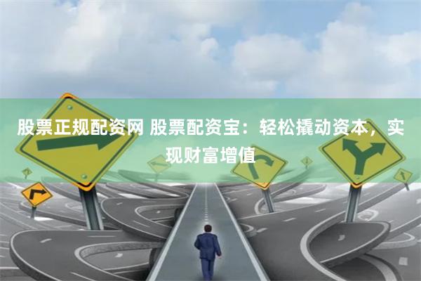 股票正规配资网 股票配资宝：轻松撬动资本，实现财富增值