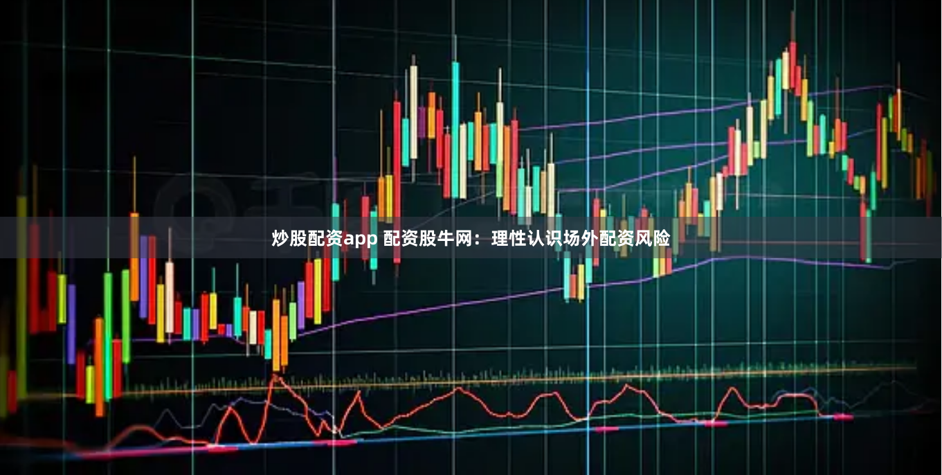 炒股配资app 配资股牛网：理性认识场外配资风险