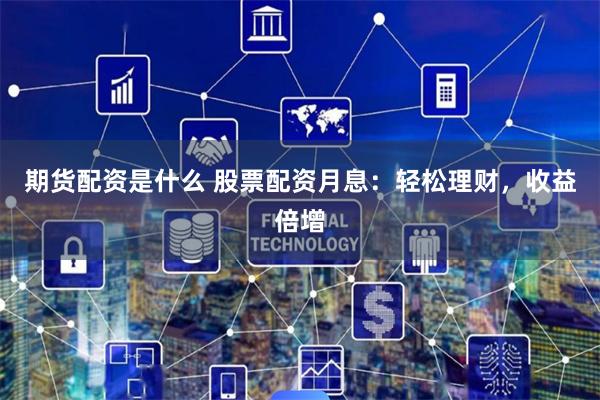 期货配资是什么 股票配资月息：轻松理财，收益倍增
