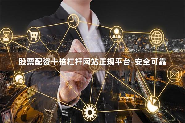 股票配资十倍杠杆网站正规平台-安全可靠