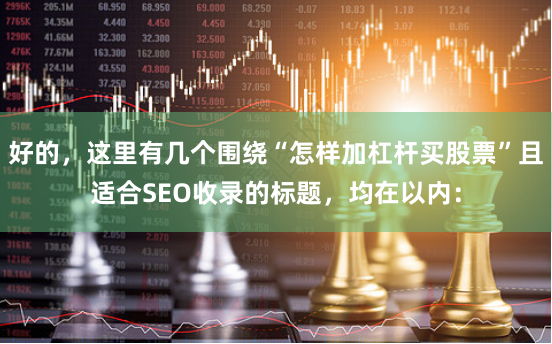 好的，这里有几个围绕“怎样加杠杆买股票”且适合SEO收录的标题，均在以内：