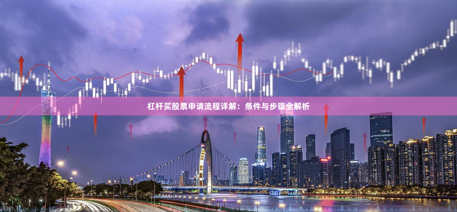 杠杆买股票申请流程详解：条件与步骤全解析