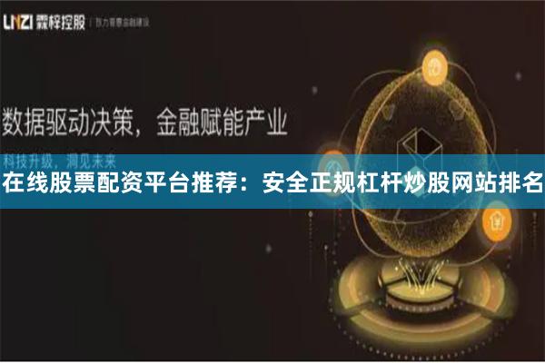 在线股票配资平台推荐：安全正规杠杆炒股网站排名