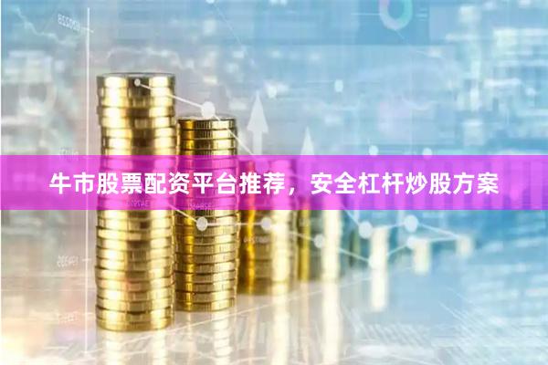 牛市股票配资平台推荐,安全杠杆炒股方案