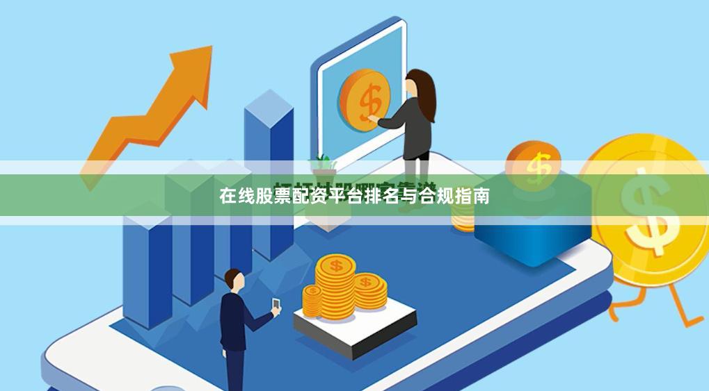 在线股票配资平台排名与合规指南