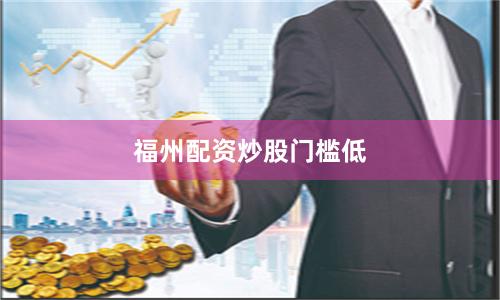 福州配资炒股门槛低