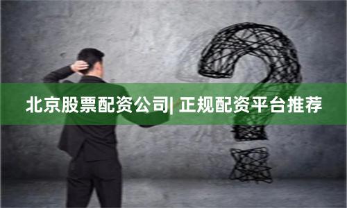 北京股票配资公司| 正规配资平台推荐