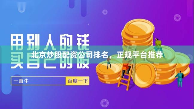 北京炒股配资公司排名，正规平台推荐