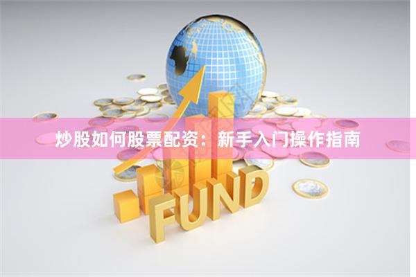 炒股如何股票配资：新手入门操作指南