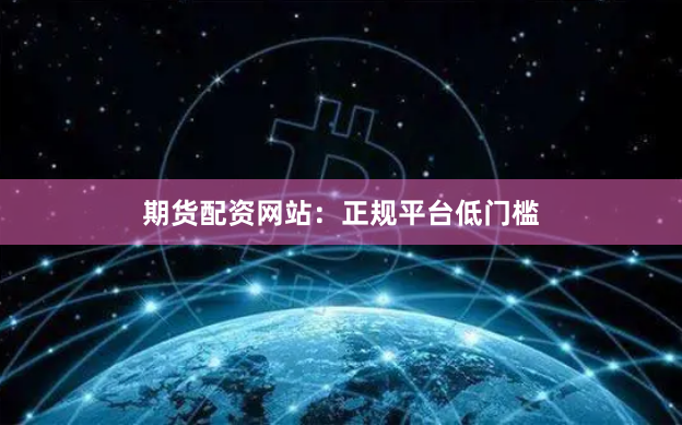 期货配资网站:正规平台低门槛