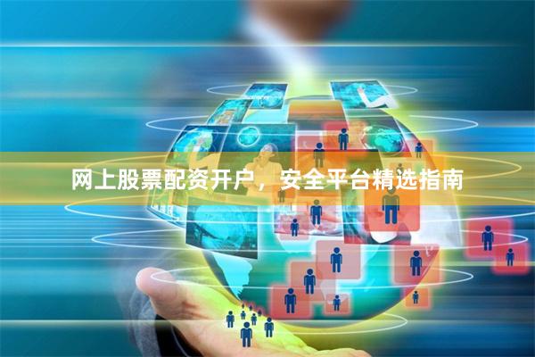 网上股票配资开户,安全平台精选指南