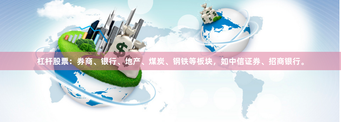 杠杆股票：券商、银行、地产、煤炭、钢铁等板块，如中信证券、招商银行。